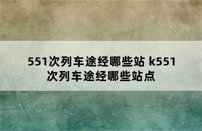 551次列车途经哪些站 k551次列车途经哪些站点